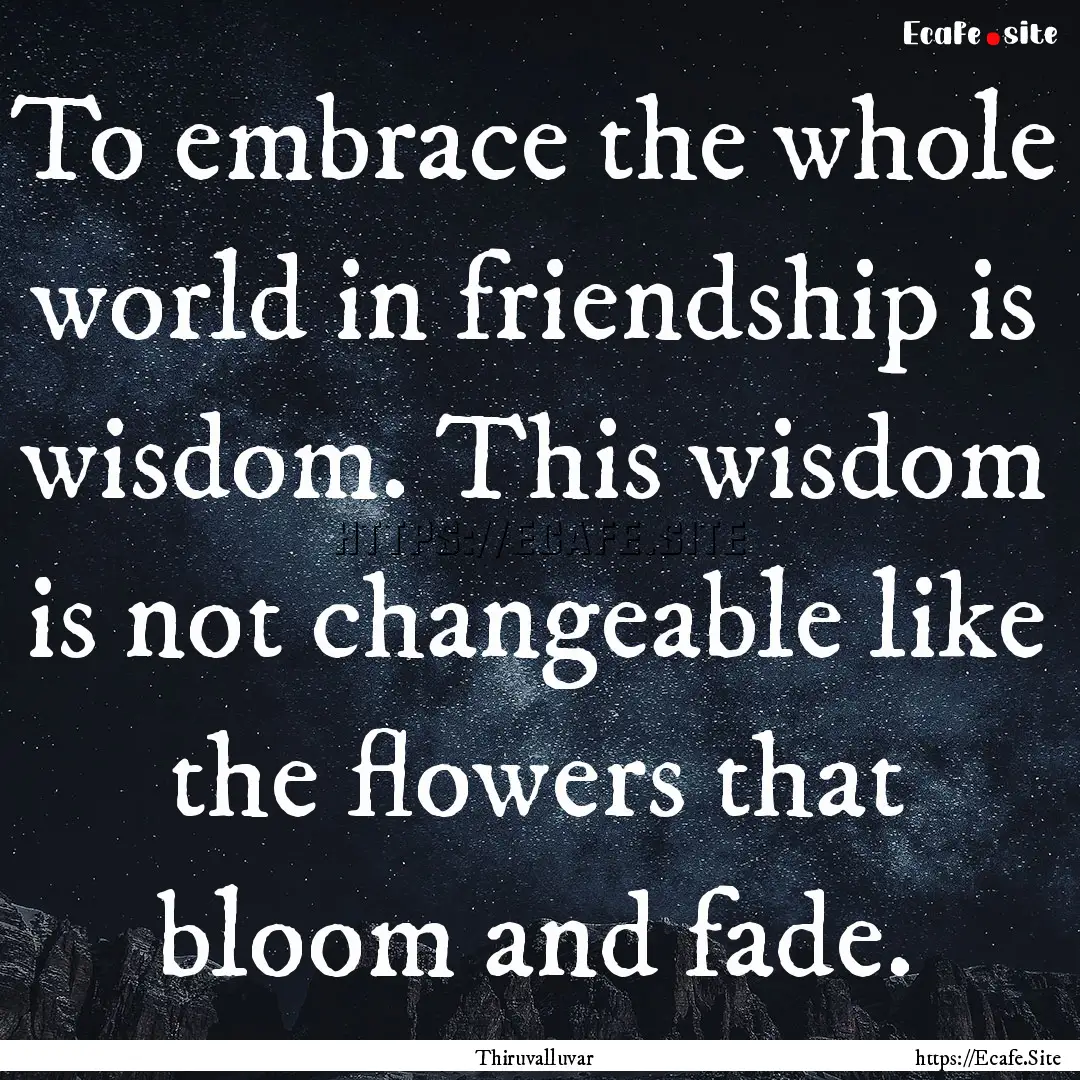 To embrace the whole world in friendship.... : Quote by Thiruvalluvar