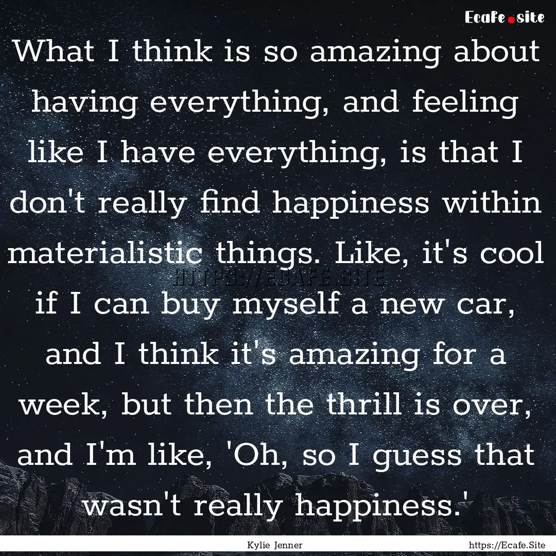 What I think is so amazing about having everything,.... : Quote by Kylie Jenner