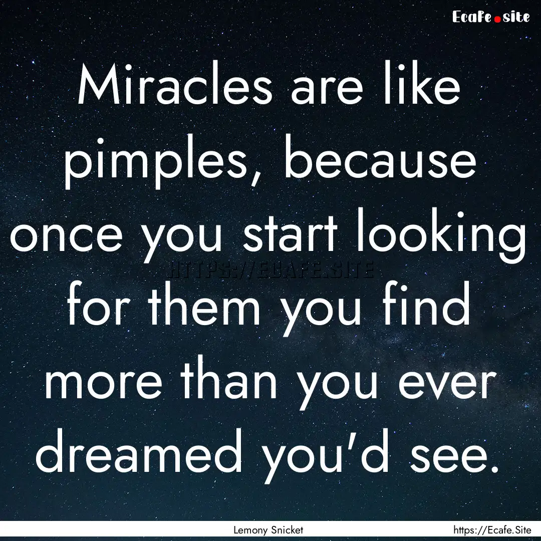 Miracles are like pimples, because once you.... : Quote by Lemony Snicket