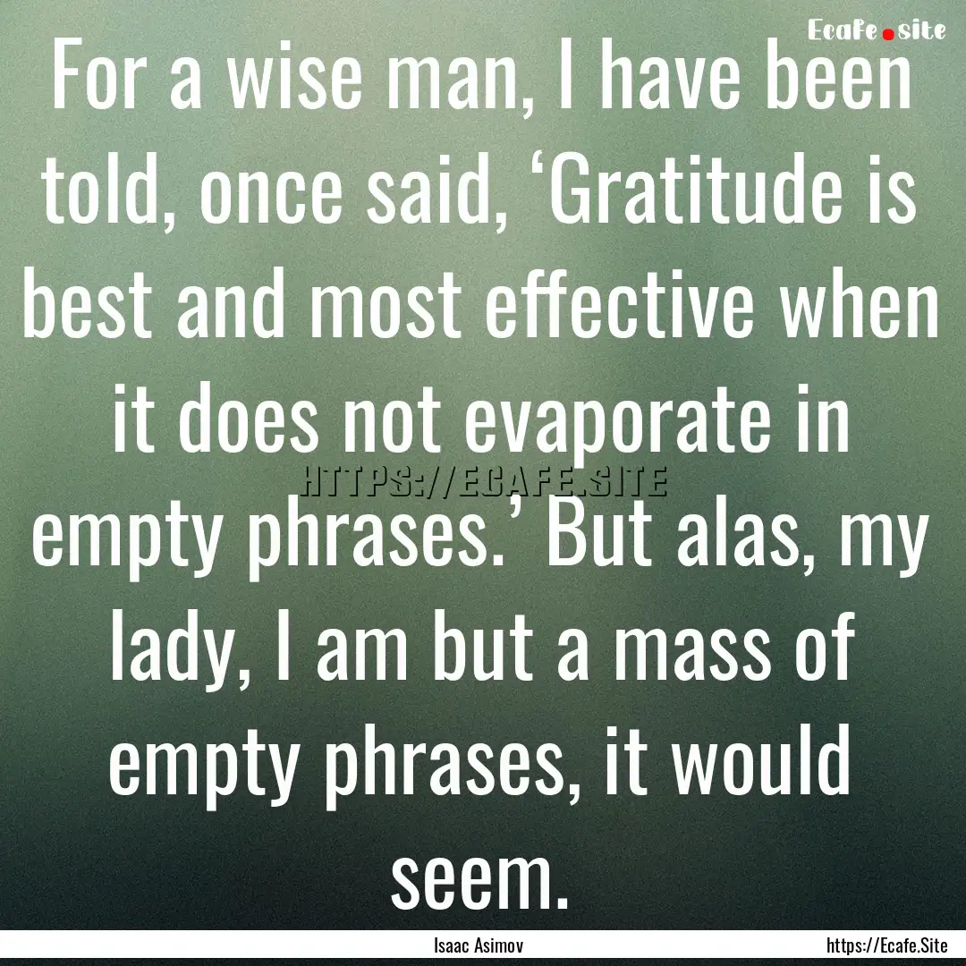 For a wise man, I have been told, once said,.... : Quote by Isaac Asimov