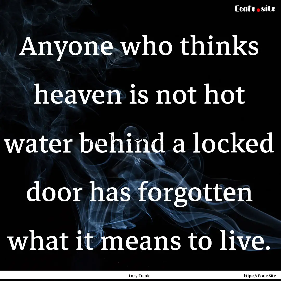 Anyone who thinks heaven is not hot water.... : Quote by Lucy Frank