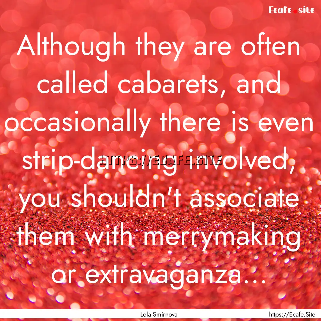 Although they are often called cabarets,.... : Quote by Lola Smirnova