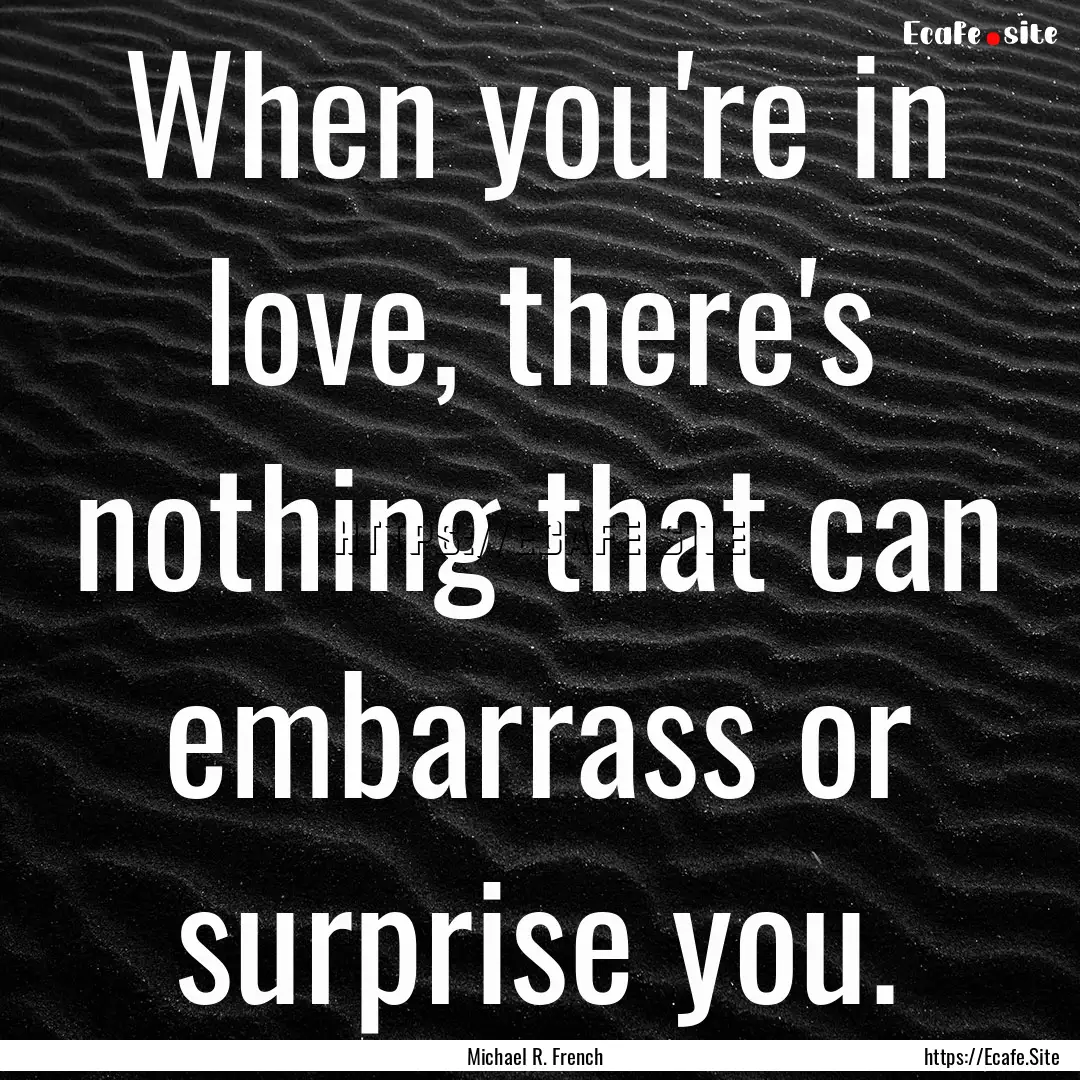 When you're in love, there's nothing that.... : Quote by Michael R. French