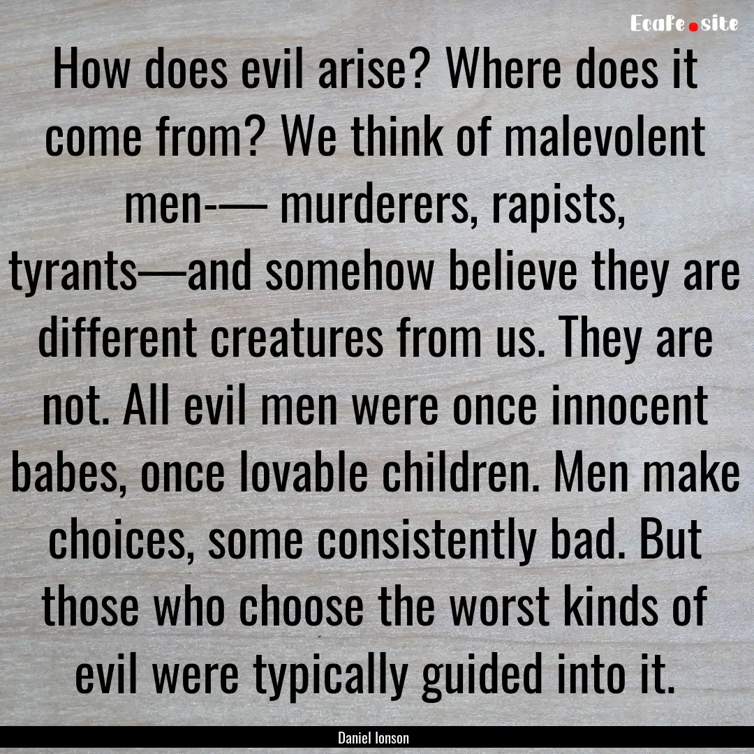 How does evil arise? Where does it come from?.... : Quote by Daniel Ionson