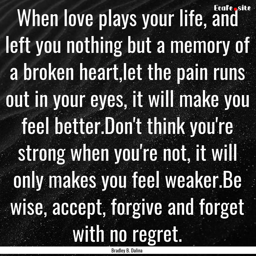 When love plays your life, and left you nothing.... : Quote by Bradley B. Dalina