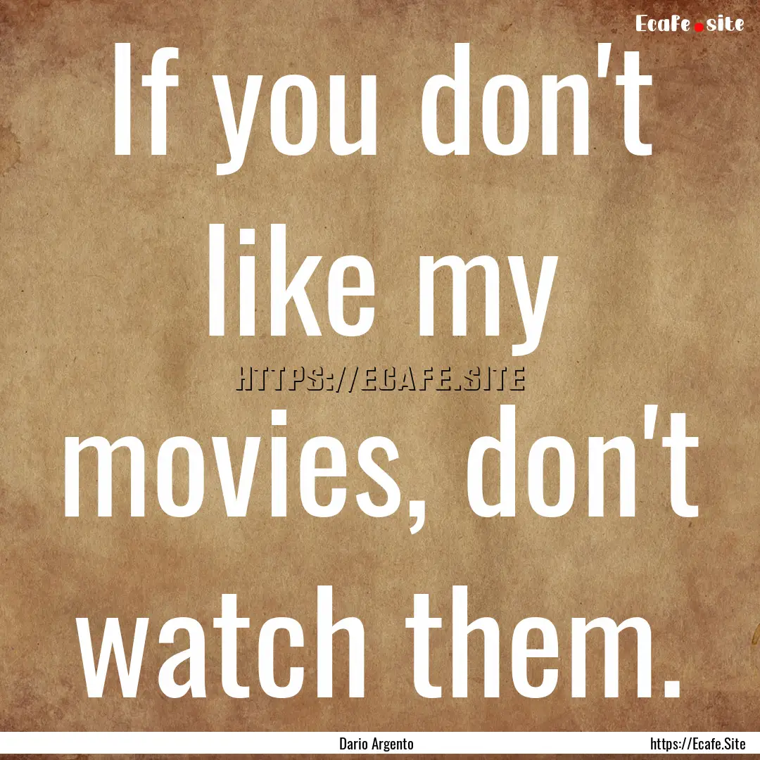 If you don't like my movies, don't watch.... : Quote by Dario Argento