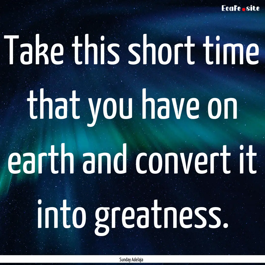 Take this short time that you have on earth.... : Quote by Sunday Adelaja