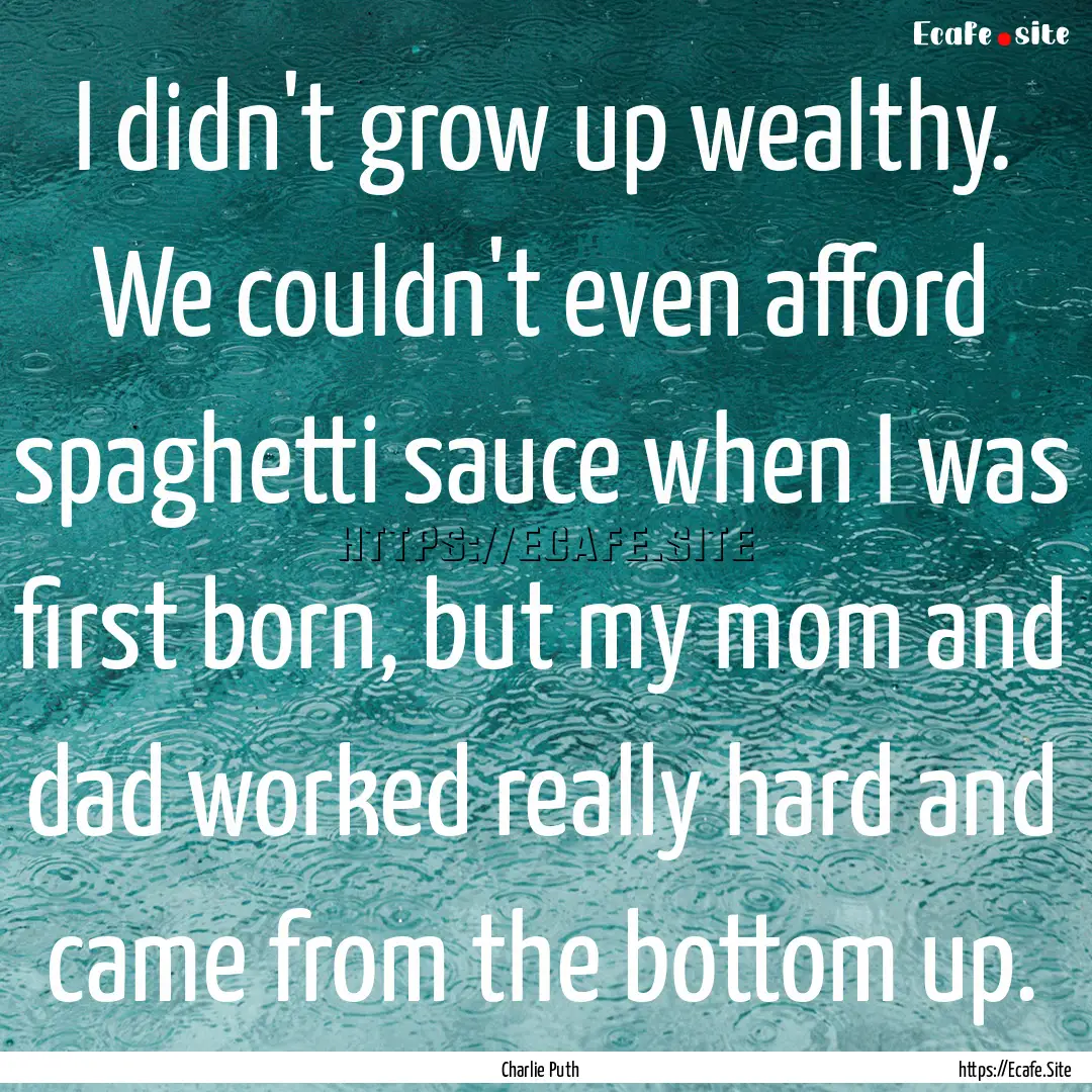 I didn't grow up wealthy. We couldn't even.... : Quote by Charlie Puth