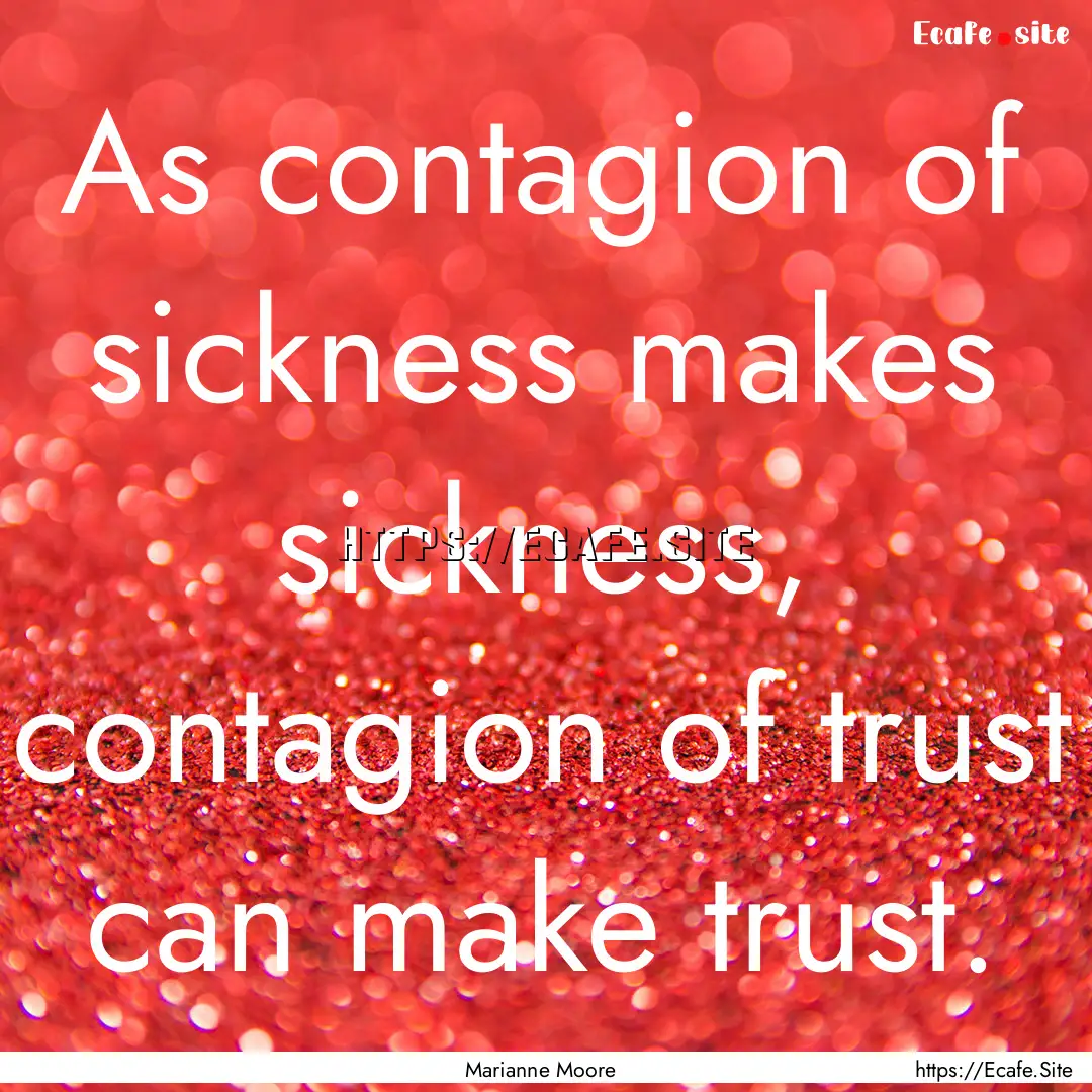 As contagion of sickness makes sickness,.... : Quote by Marianne Moore