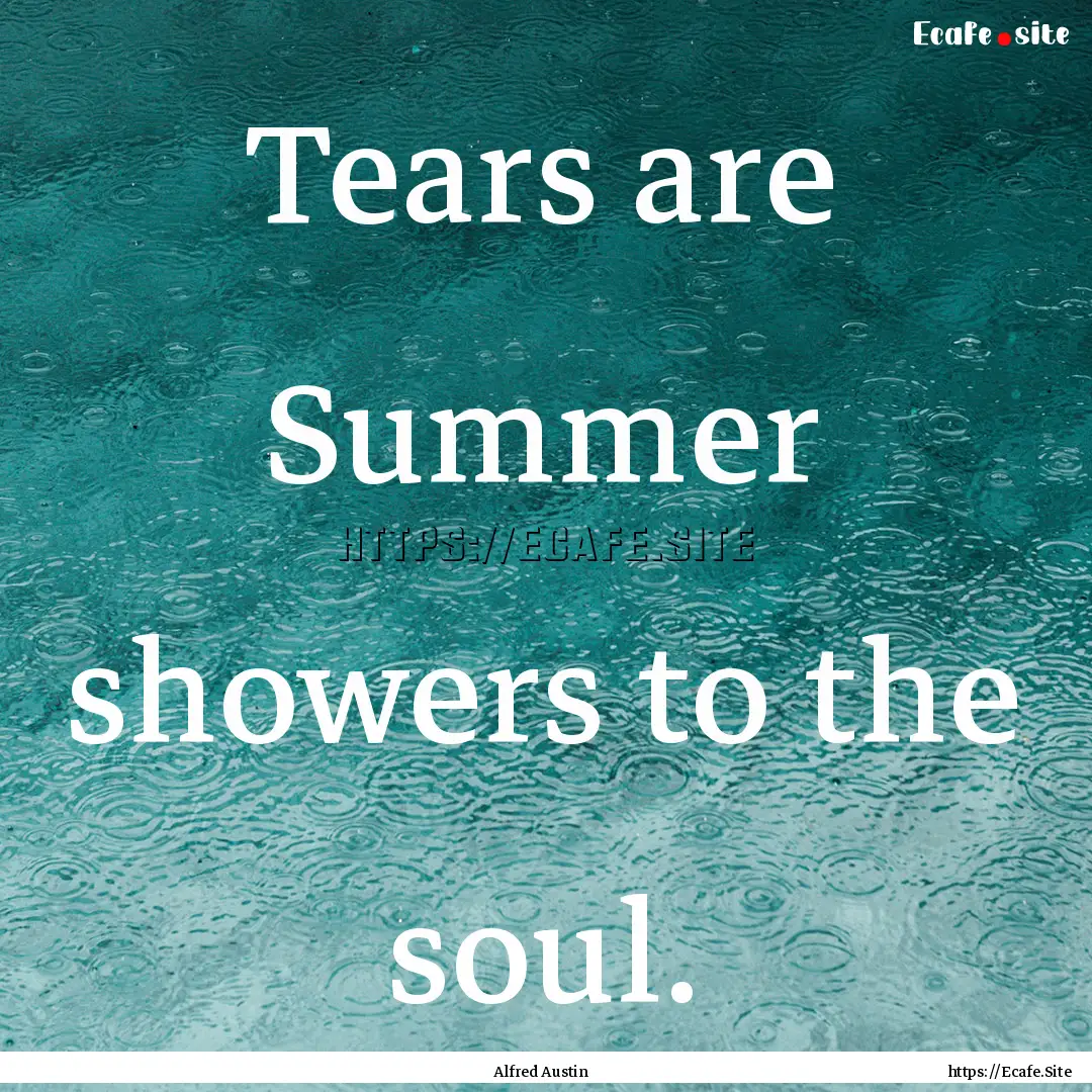 Tears are Summer showers to the soul. : Quote by Alfred Austin