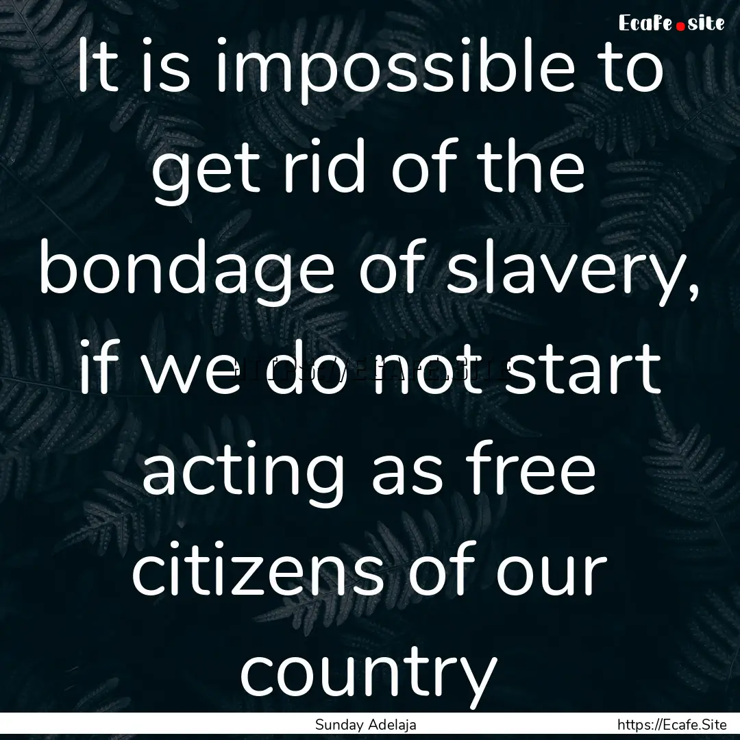 It is impossible to get rid of the bondage.... : Quote by Sunday Adelaja