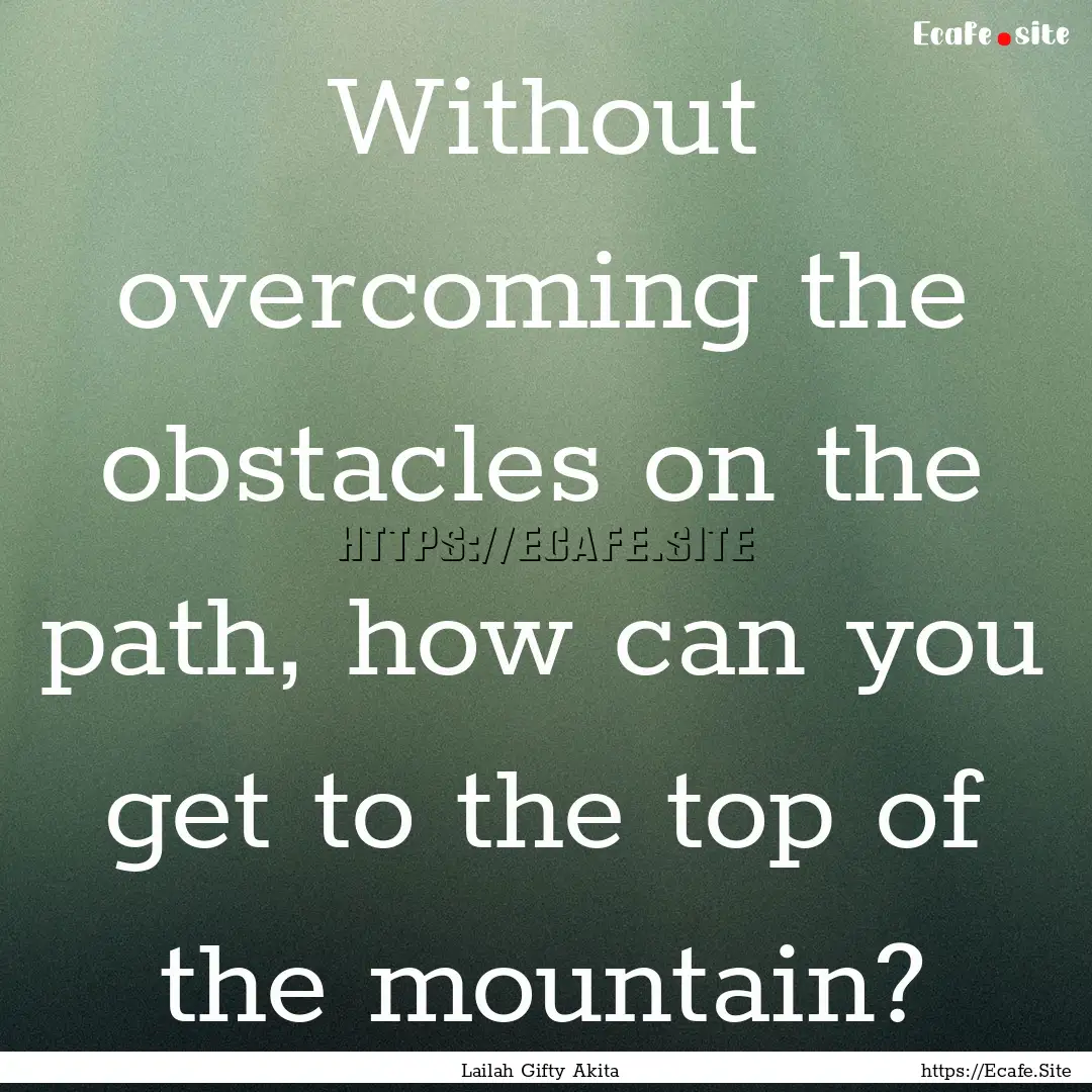 Without overcoming the obstacles on the path,.... : Quote by Lailah Gifty Akita