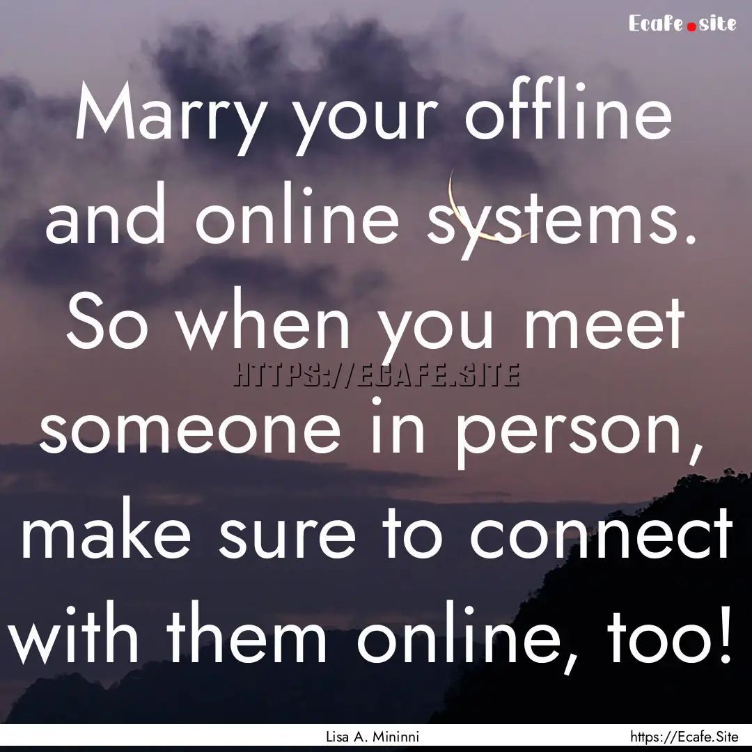 Marry your offline and online systems. So.... : Quote by Lisa A. Mininni