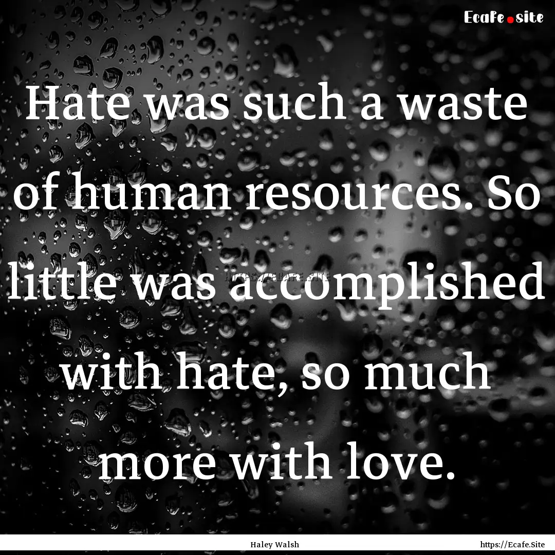 Hate was such a waste of human resources..... : Quote by Haley Walsh