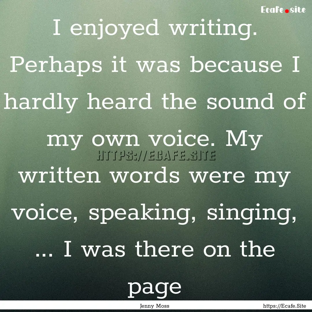 I enjoyed writing. Perhaps it was because.... : Quote by Jenny Moss