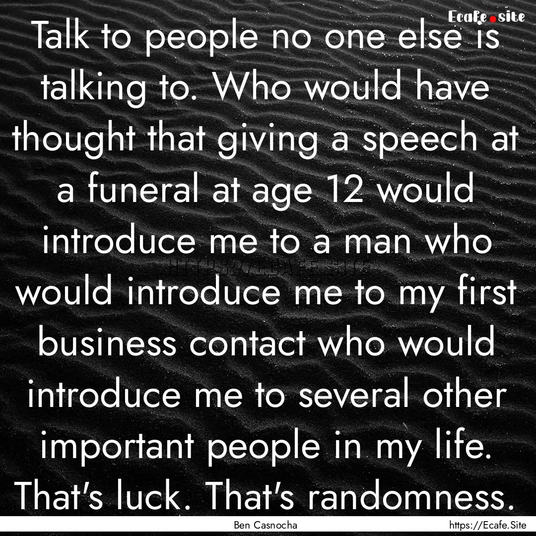 Talk to people no one else is talking to..... : Quote by Ben Casnocha