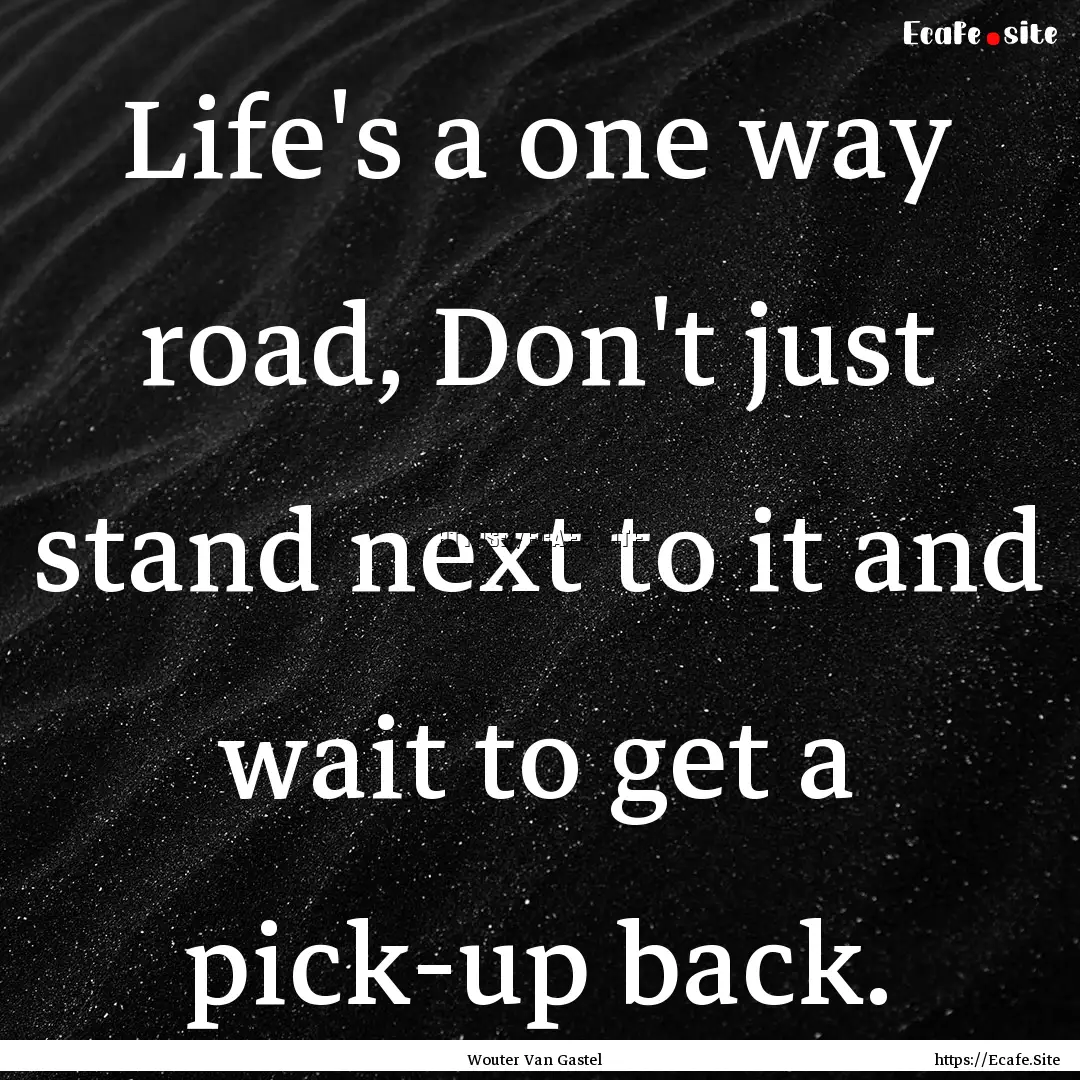 Life's a one way road, Don't just stand next.... : Quote by Wouter Van Gastel