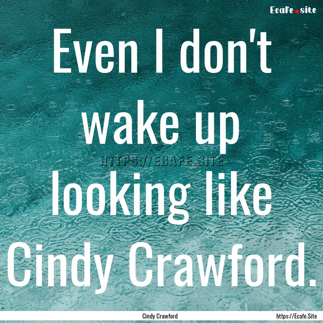 Even I don't wake up looking like Cindy Crawford..... : Quote by Cindy Crawford