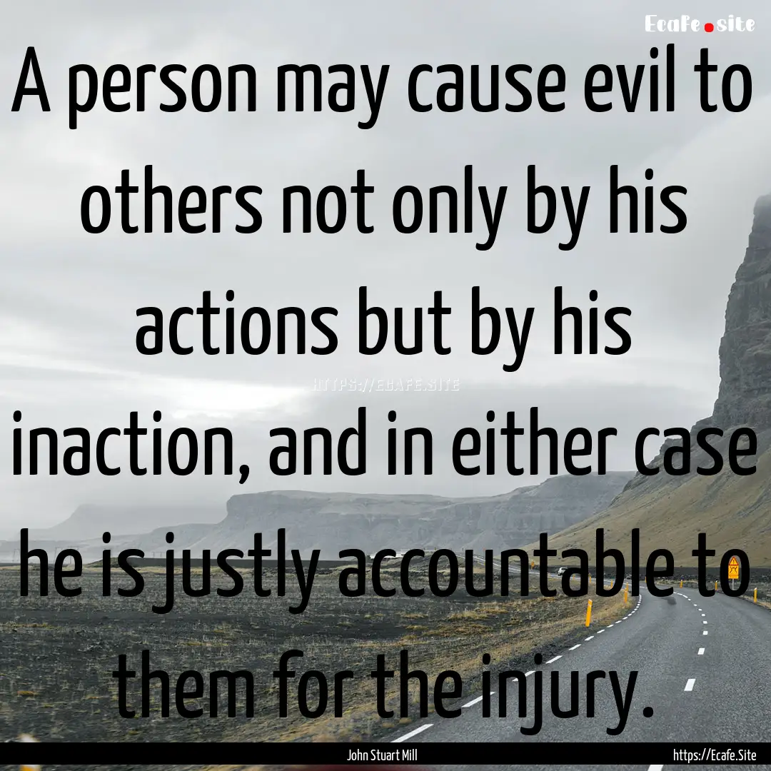 A person may cause evil to others not only.... : Quote by John Stuart Mill