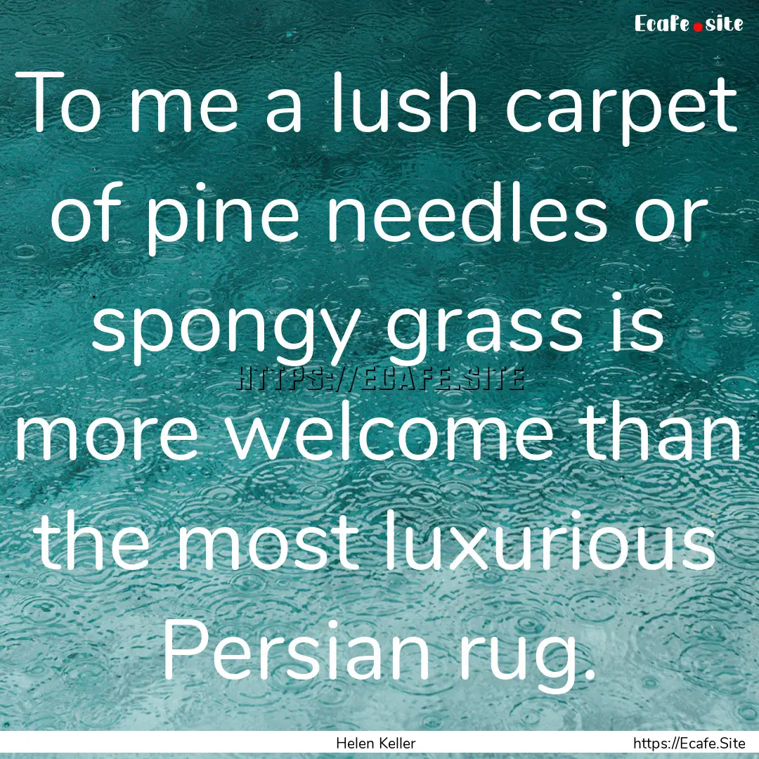 To me a lush carpet of pine needles or spongy.... : Quote by Helen Keller