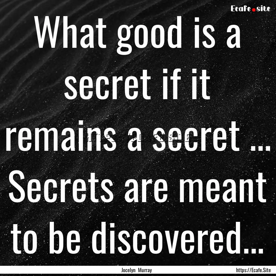 What good is a secret if it remains a secret.... : Quote by Jocelyn Murray