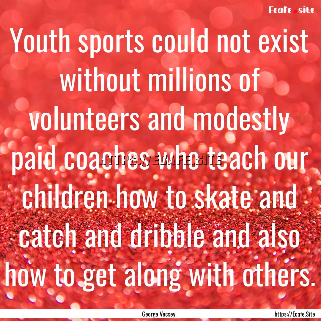 Youth sports could not exist without millions.... : Quote by George Vecsey