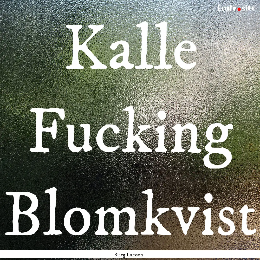 Kalle Fucking Blomkvist : Quote by Stieg Larsson