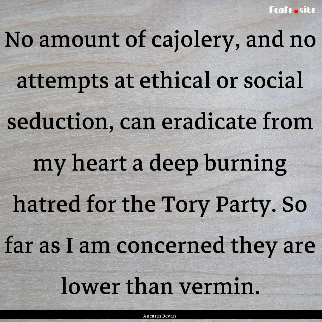 No amount of cajolery, and no attempts at.... : Quote by Aneurin Bevan