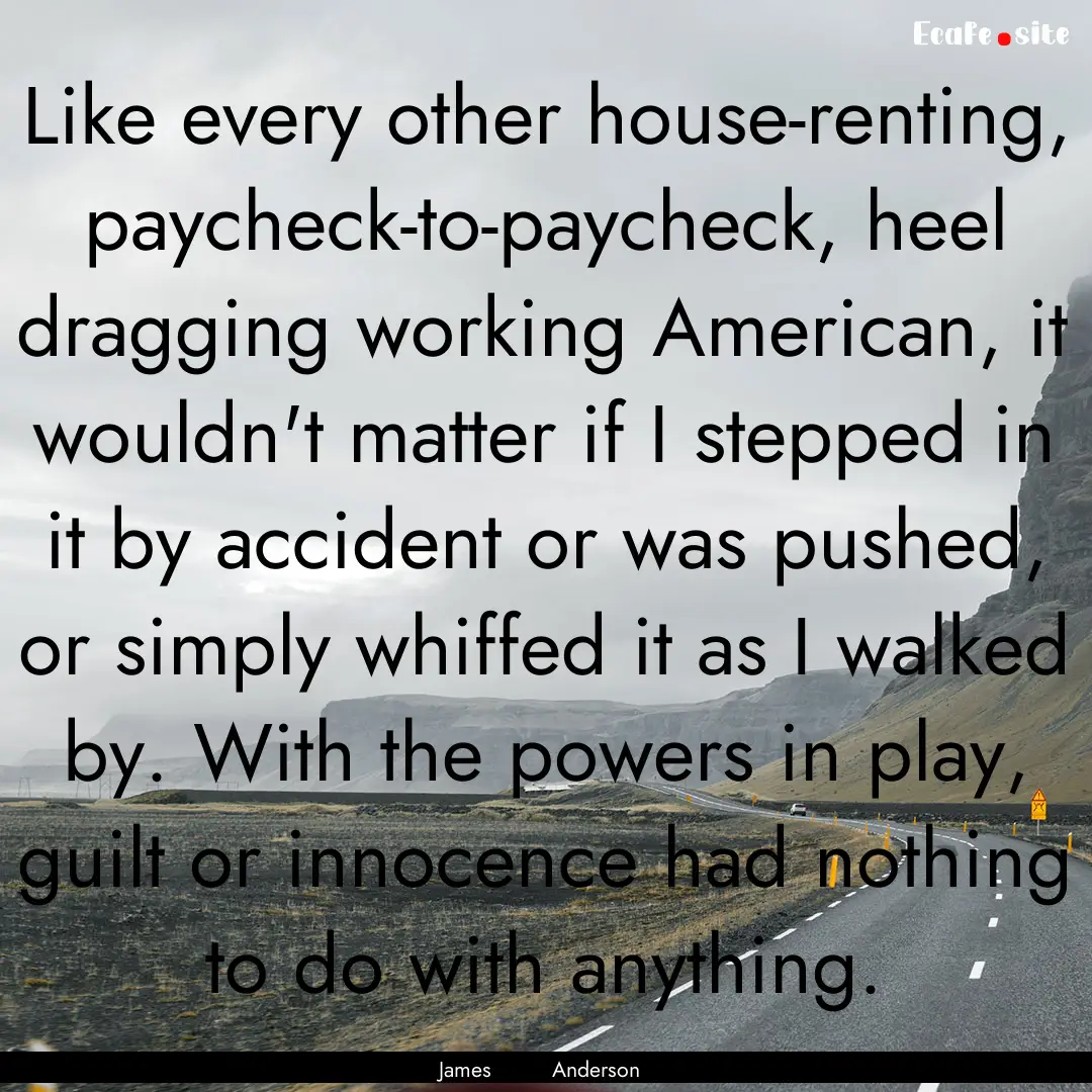 Like every other house-renting, paycheck-to-paycheck,.... : Quote by James Anderson