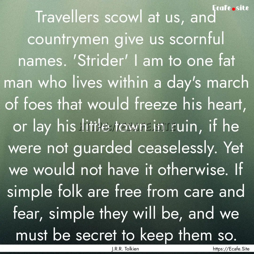 Travellers scowl at us, and countrymen give.... : Quote by J.R.R. Tolkien