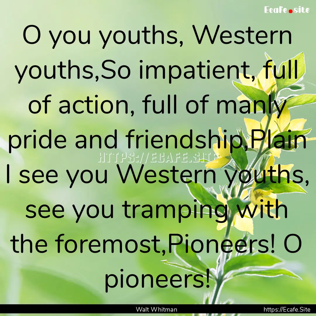 O you youths, Western youths,So impatient,.... : Quote by Walt Whitman