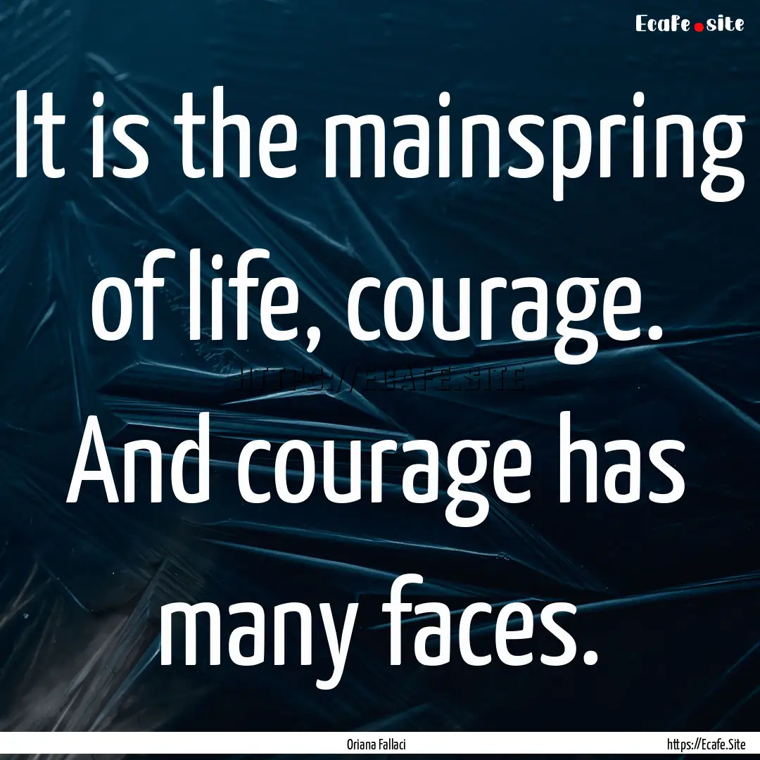 It is the mainspring of life, courage. And.... : Quote by Oriana Fallaci