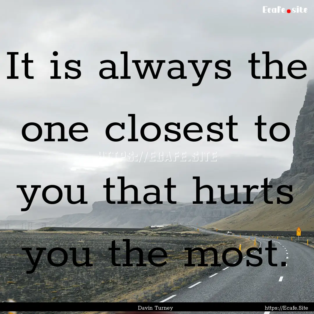 It is always the one closest to you that.... : Quote by Davin Turney