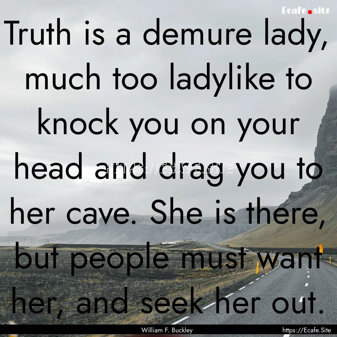 Truth is a demure lady, much too ladylike.... : Quote by William F. Buckley