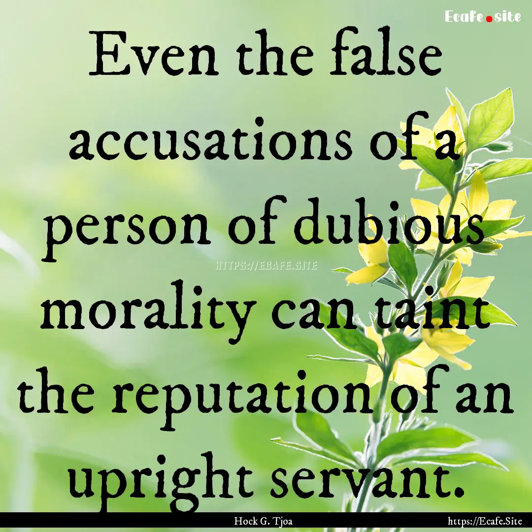 Even the false accusations of a person of.... : Quote by Hock G. Tjoa