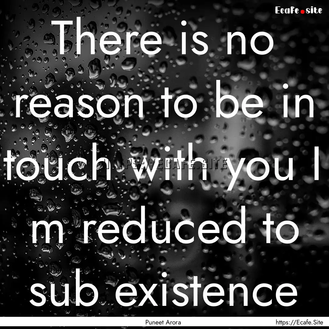 There is no reason to be in touch with you.... : Quote by Puneet Arora