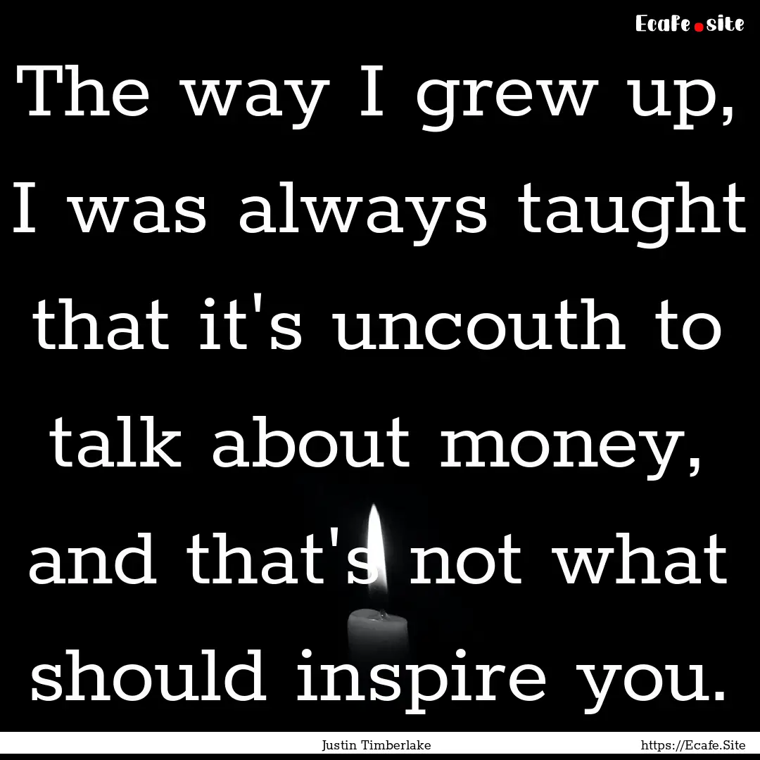 The way I grew up, I was always taught that.... : Quote by Justin Timberlake