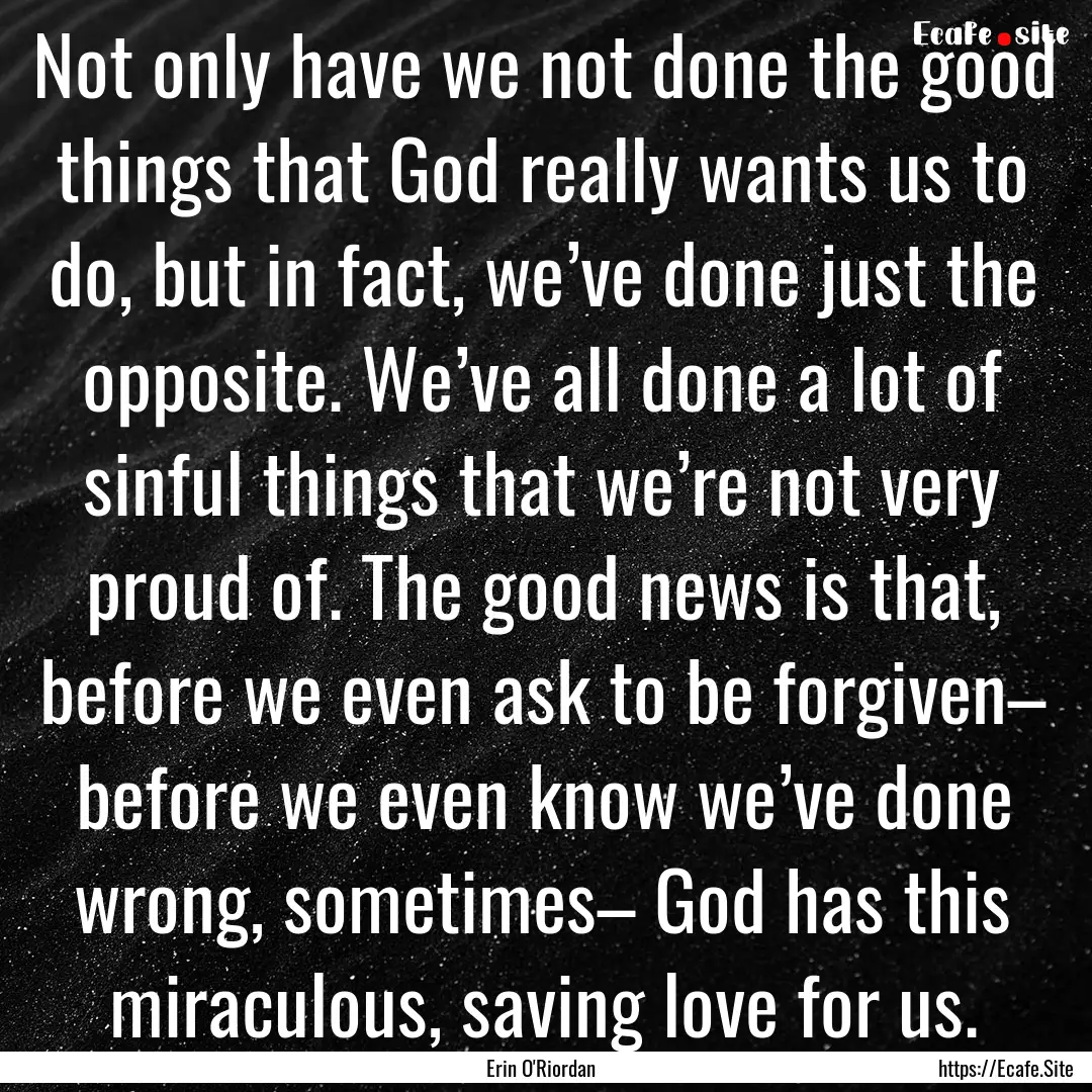 Not only have we not done the good things.... : Quote by Erin O'Riordan