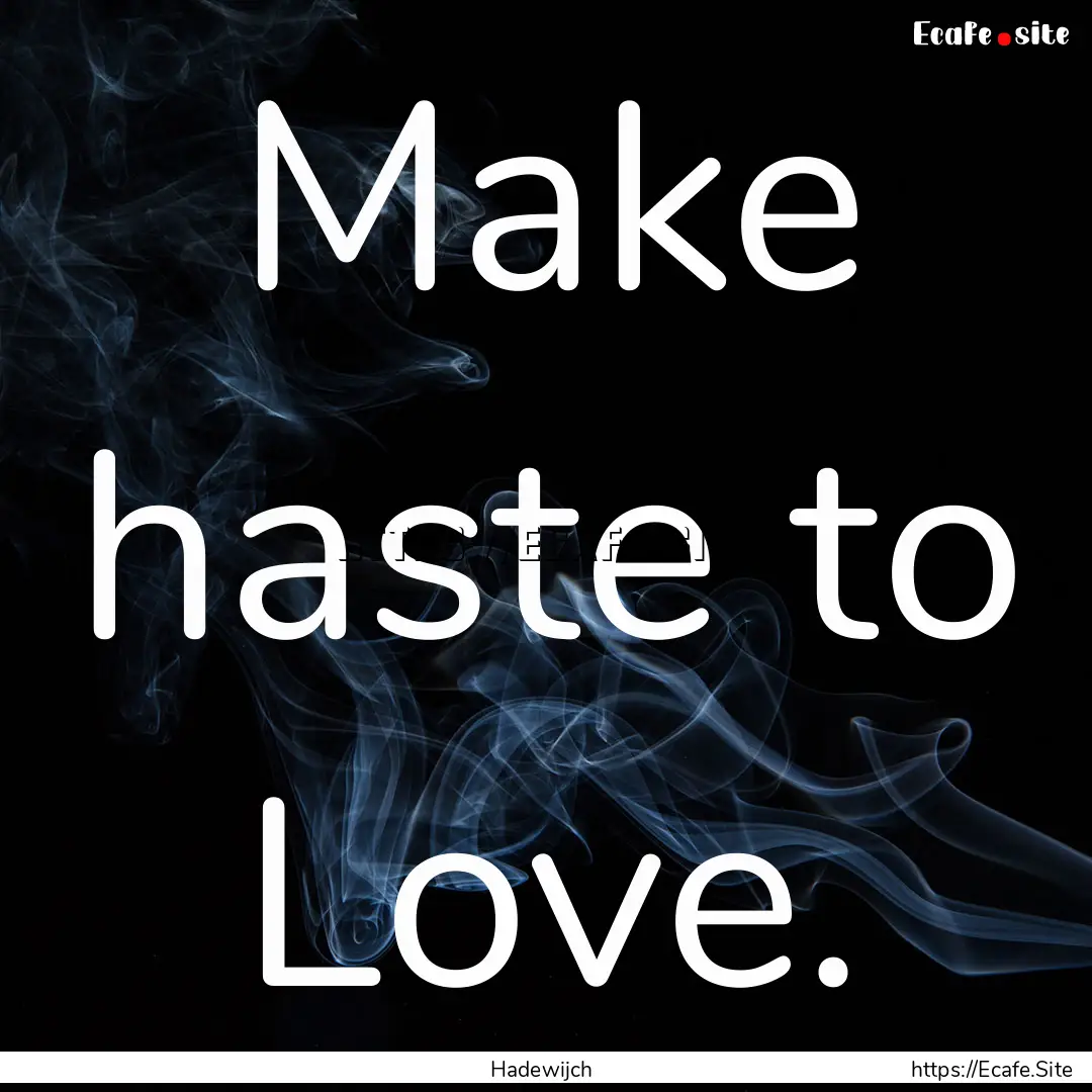 Make haste to Love. : Quote by Hadewijch