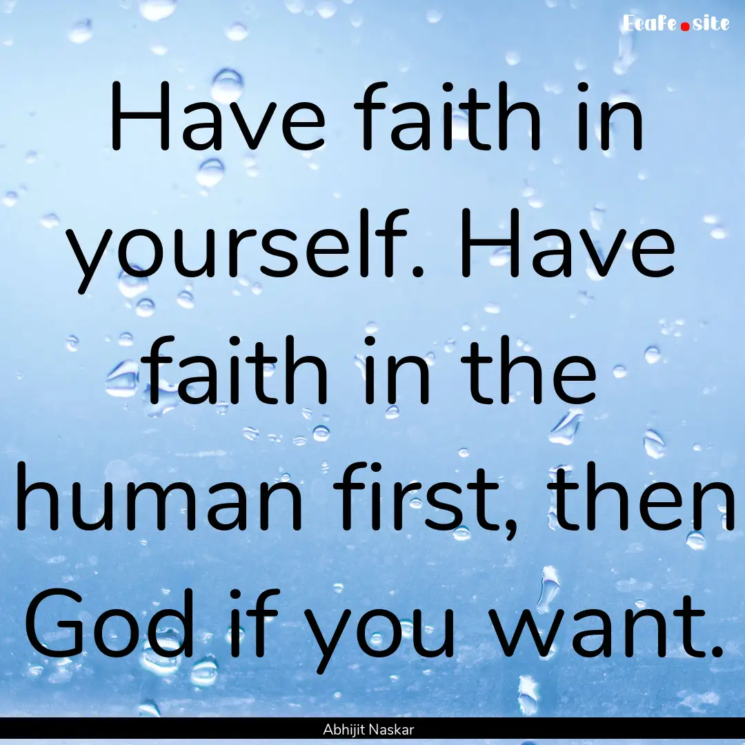 Have faith in yourself. Have faith in the.... : Quote by Abhijit Naskar