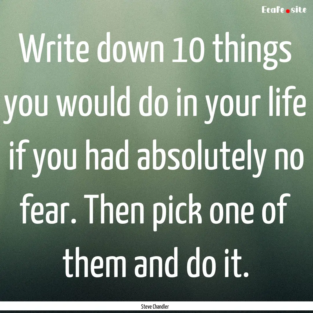 Write down 10 things you would do in your.... : Quote by Steve Chandler