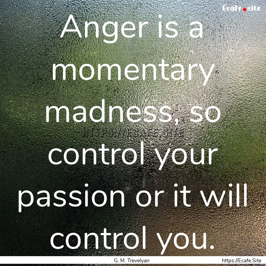 Anger is a momentary madness, so control.... : Quote by G. M. Trevelyan