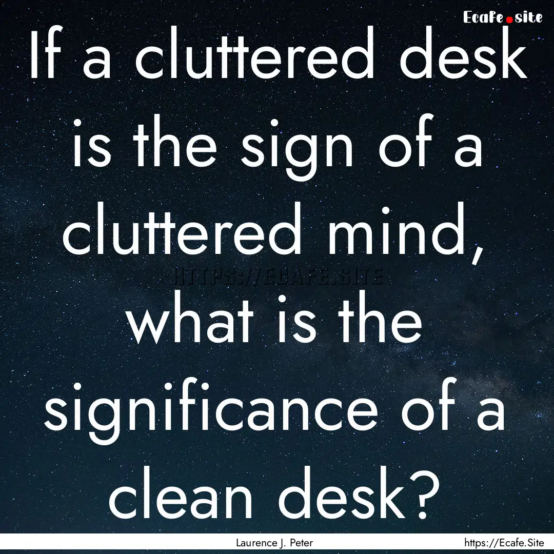 If a cluttered desk is the sign of a cluttered.... : Quote by Laurence J. Peter