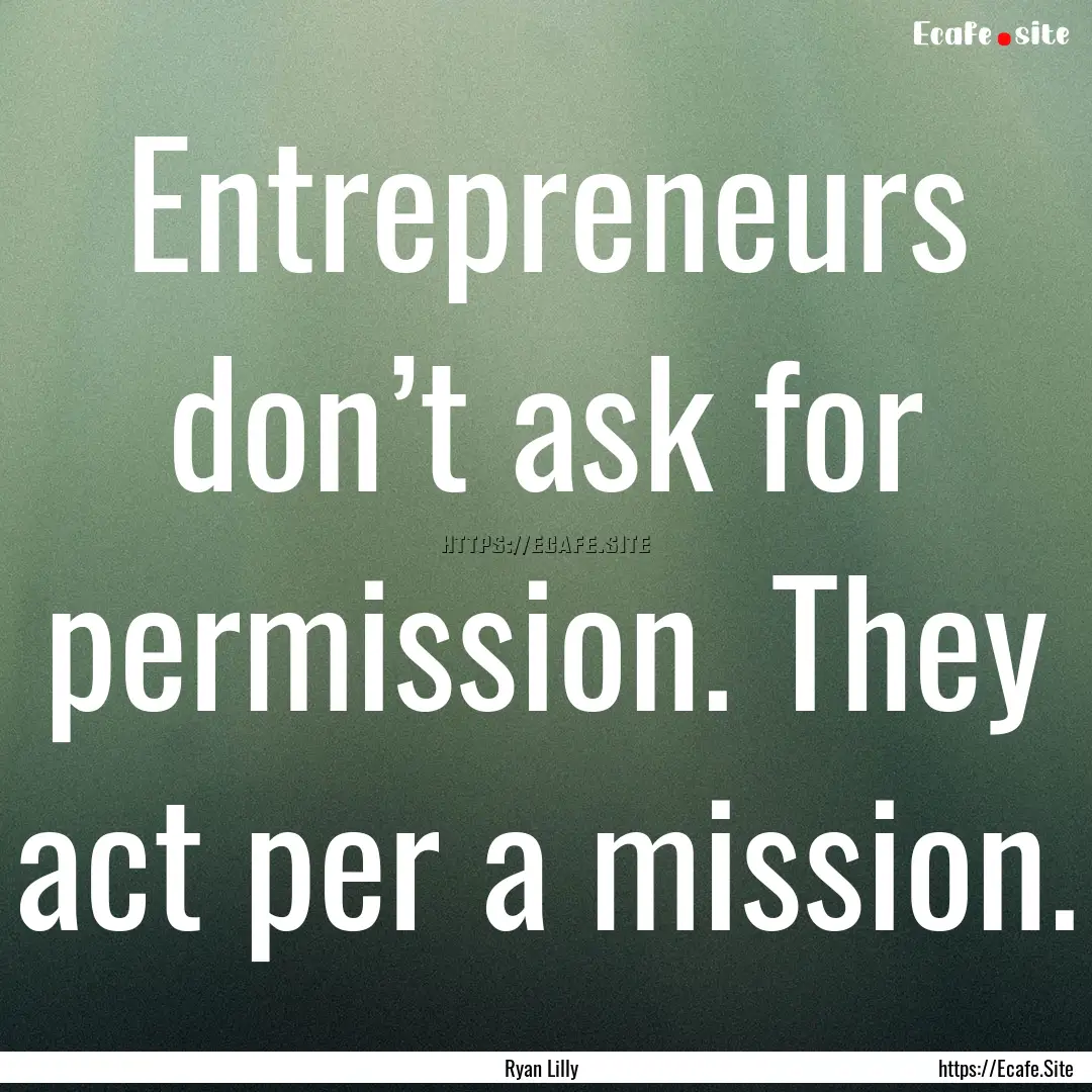 Entrepreneurs don’t ask for permission..... : Quote by Ryan Lilly