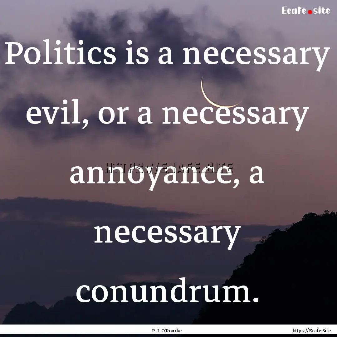 Politics is a necessary evil, or a necessary.... : Quote by P. J. O'Rourke