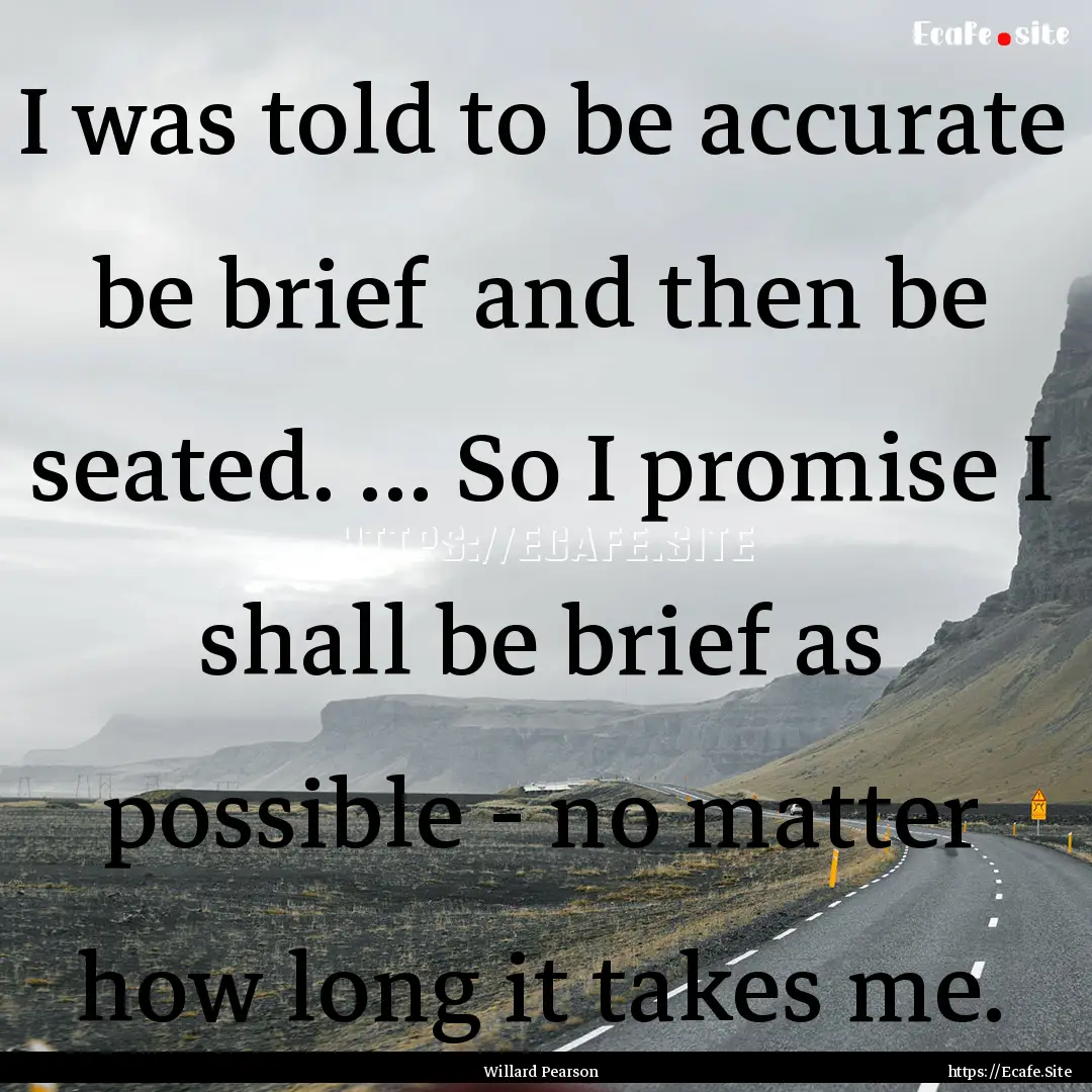 I was told to be accurate be brief and.... : Quote by Willard Pearson