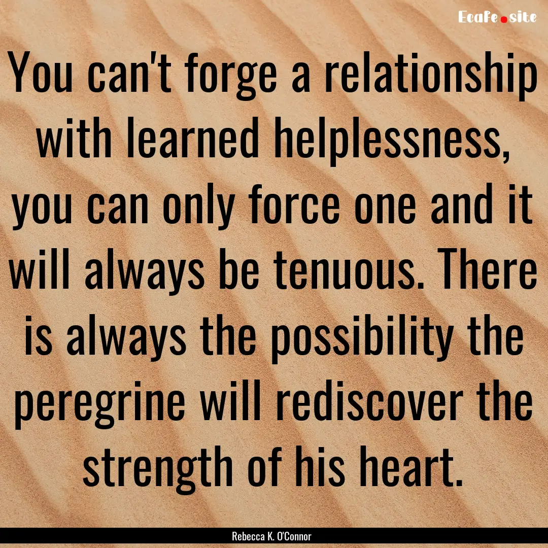 You can't forge a relationship with learned.... : Quote by Rebecca K. O'Connor