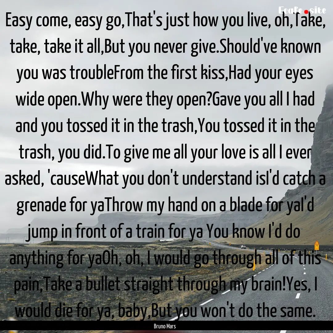 Easy come, easy go,That's just how you live,.... : Quote by Bruno Mars