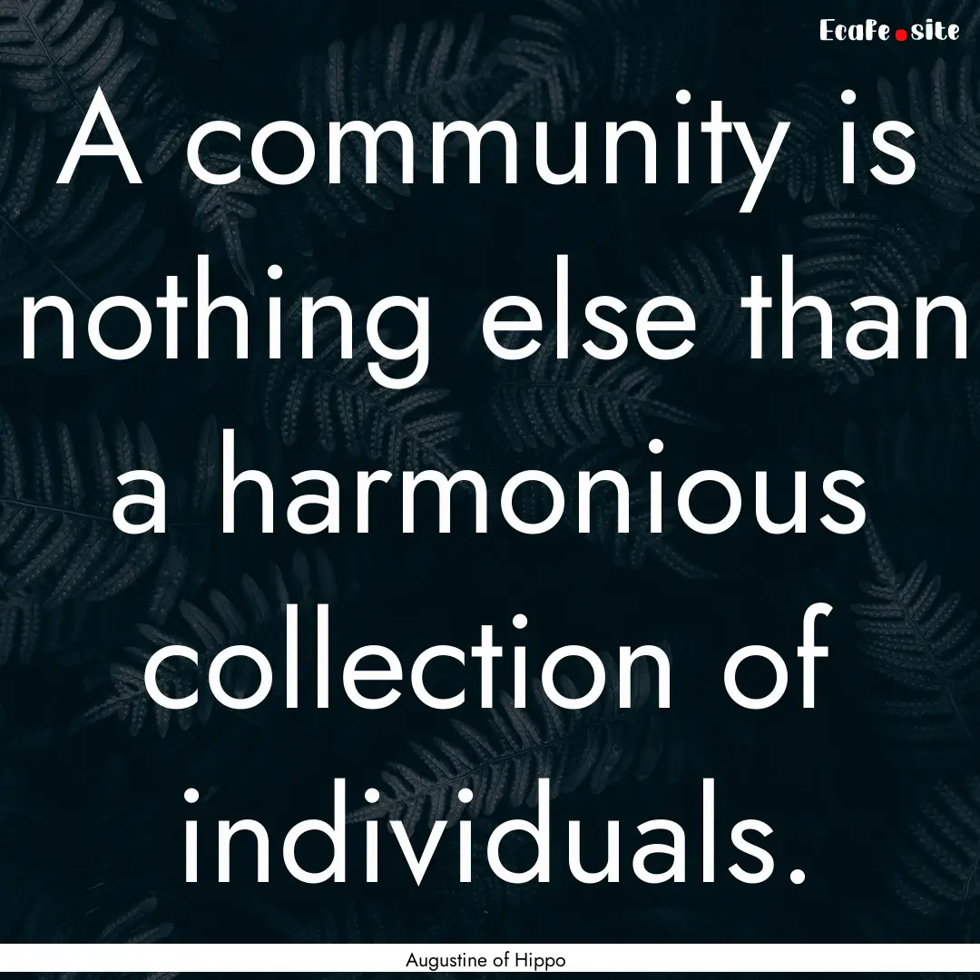 A community is nothing else than a harmonious.... : Quote by Augustine of Hippo