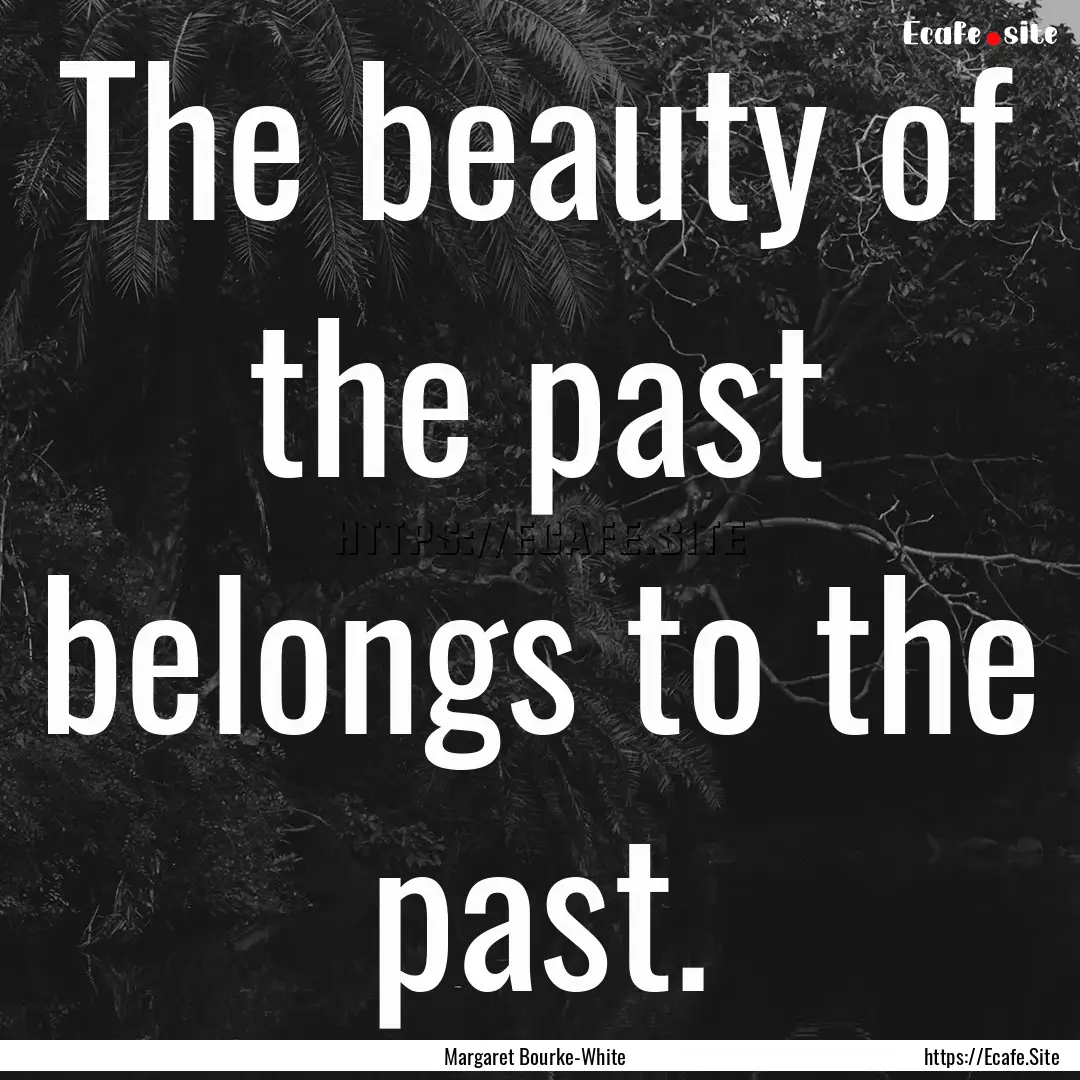 The beauty of the past belongs to the past..... : Quote by Margaret Bourke-White